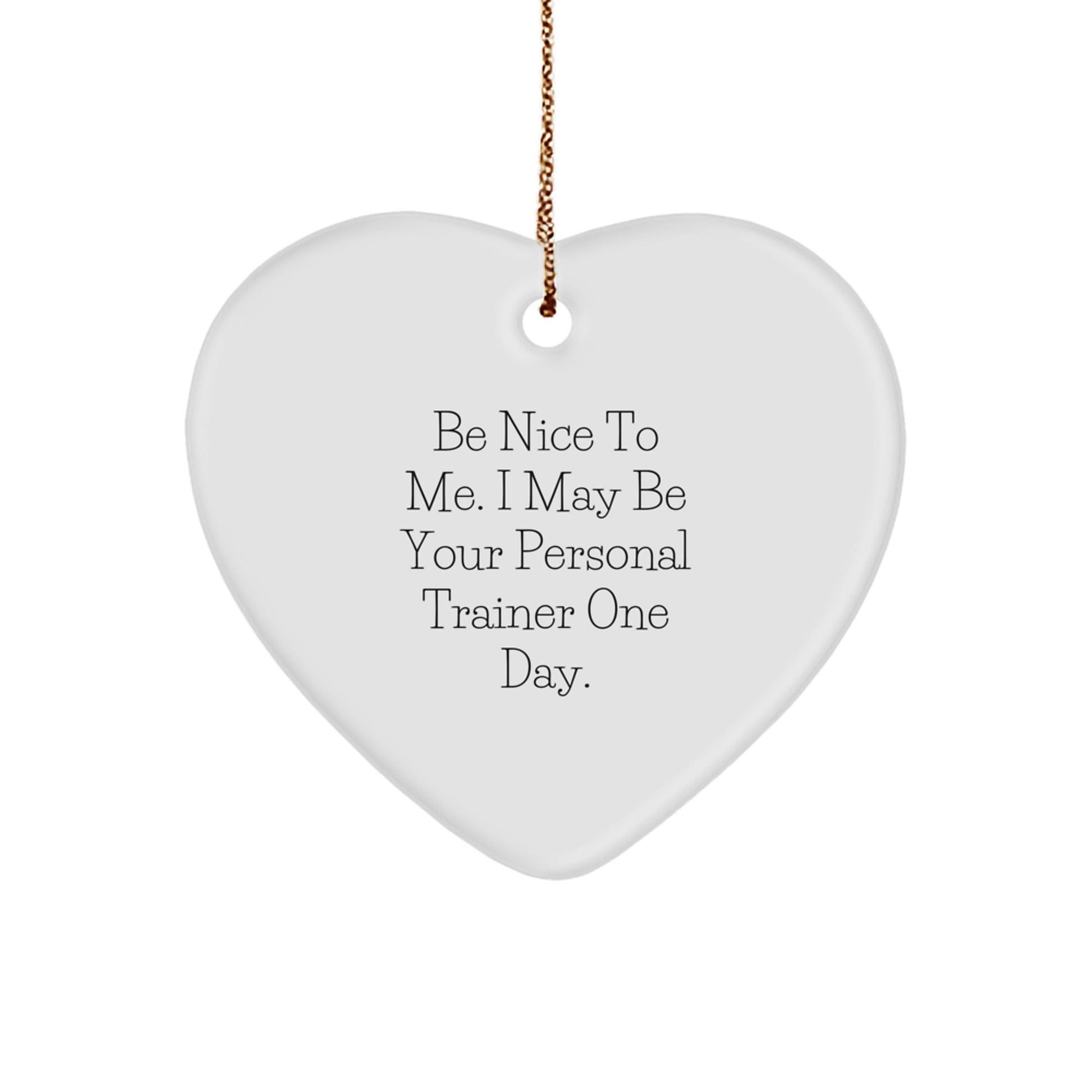 Personal Trainer Gifts from Men - Funny Heart Ornament for Christmas, 'Be Nice To Me. I May Be Your Personal Trainer One Day.' - The Buy Boom