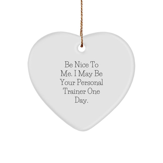 Personal Trainer Gifts from Men - Funny Heart Ornament for Christmas, 'Be Nice To Me. I May Be Your Personal Trainer One Day.' - The Buy Boom