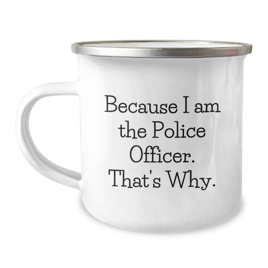 Police Officer Camping Mug, Funny Birthday Unique Gifts from Men to Friends, Because I Am The Police Officer. That's Why. - The Buy Boom