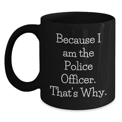 Police Officer Mugs, Funny Quotes for Birthday Unique Gifts from Friends to Men and Women, Because I Am The Police Officer. That's Why., 11oz or 15oz Black Ceramic Coffee Mug - The Buy Boom