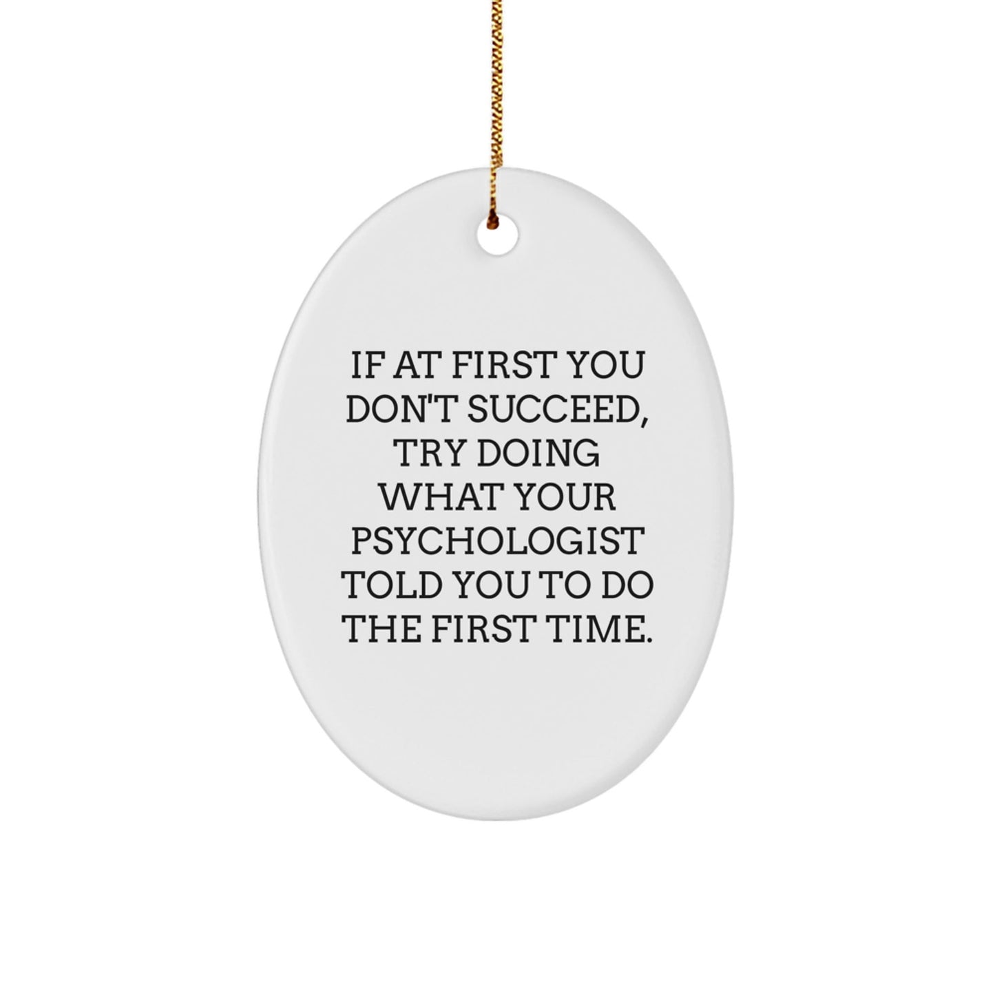 Psychologist Gifts from Friends for Christmas - Oval Ornament with Funny Quote, 'If At First You Don't Succeed, Try Doing What Your Psychologist Told You To Do The First Time.' - The Buy Boom