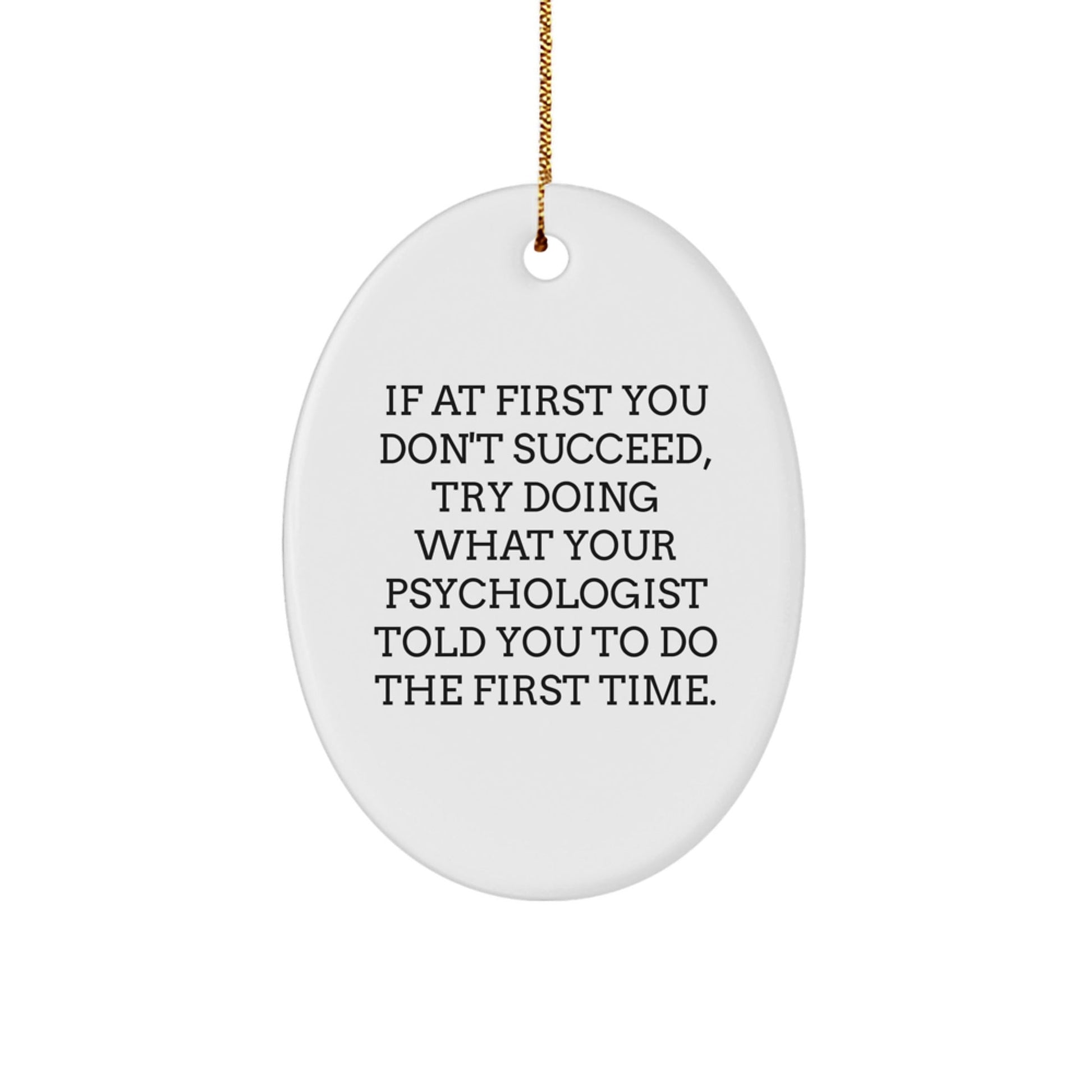 Psychologist Gifts from Friends for Christmas - Oval Ornament with Funny Quote, 'If At First You Don't Succeed, Try Doing What Your Psychologist Told You To Do The First Time.' - The Buy Boom