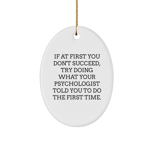 Psychologist Gifts from Friends for Christmas - Oval Ornament with Funny Quote, 'If At First You Don't Succeed, Try Doing What Your Psychologist Told You To Do The First Time.' - The Buy Boom
