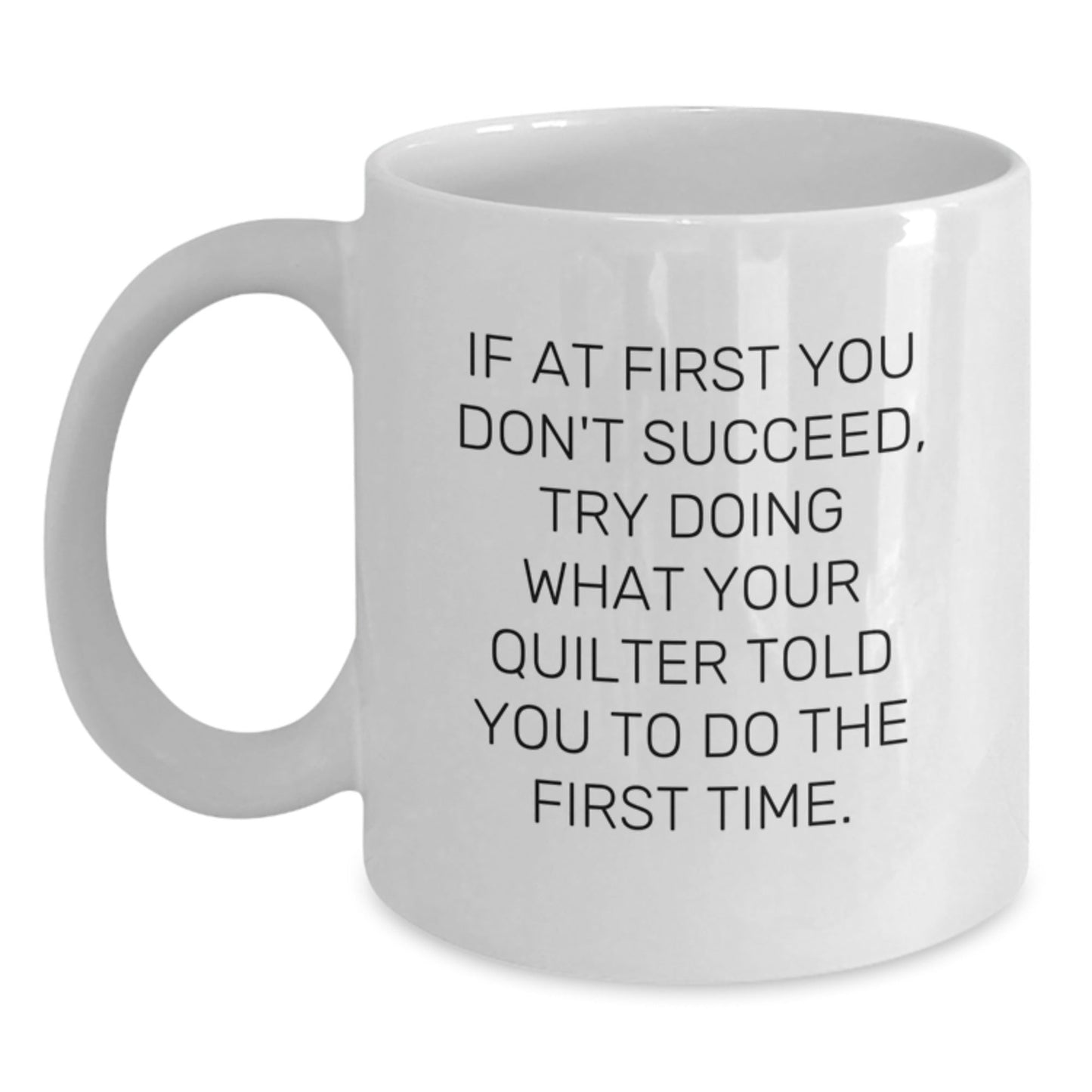 Quilter Gifts Funny White Coffee Mug If At First You Don't Succeed Try Doing What Your Quilter Told You To Do The First Time Gifts from Friends for Quilter - The Buy Boom