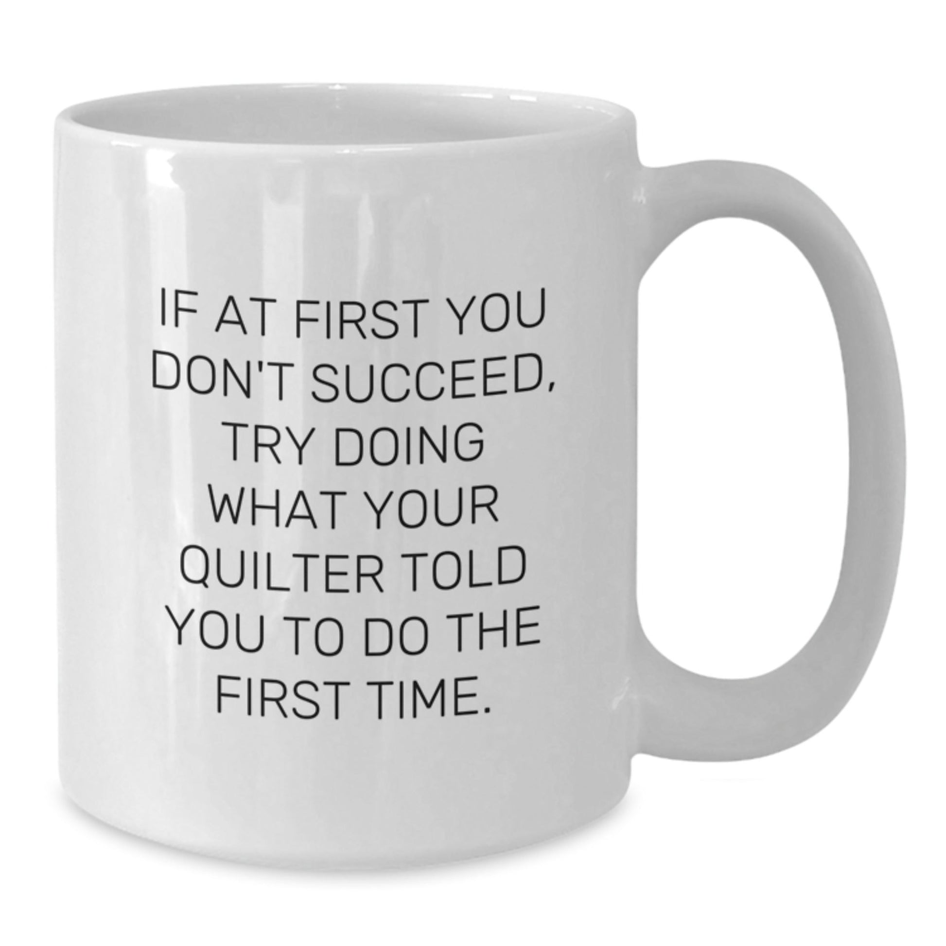 Quilter Gifts Funny White Coffee Mug If At First You Don't Succeed Try Doing What Your Quilter Told You To Do The First Time Gifts from Friends for Quilter - The Buy Boom