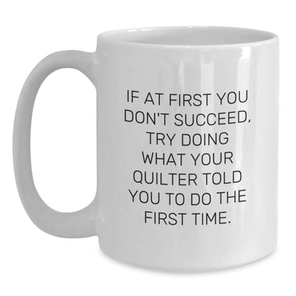 Quilter Gifts Funny White Coffee Mug If At First You Don't Succeed Try Doing What Your Quilter Told You To Do The First Time Gifts from Friends for Quilter - The Buy Boom