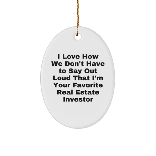 Real Estate Investor Gifts from Friends - 'I Love How We Don't Have To Say Out Loud That I'm Your Favorite Real Estate Investor' Oval Ornament for Christmas, Gifts for Real Estate Investor - The Buy Boom