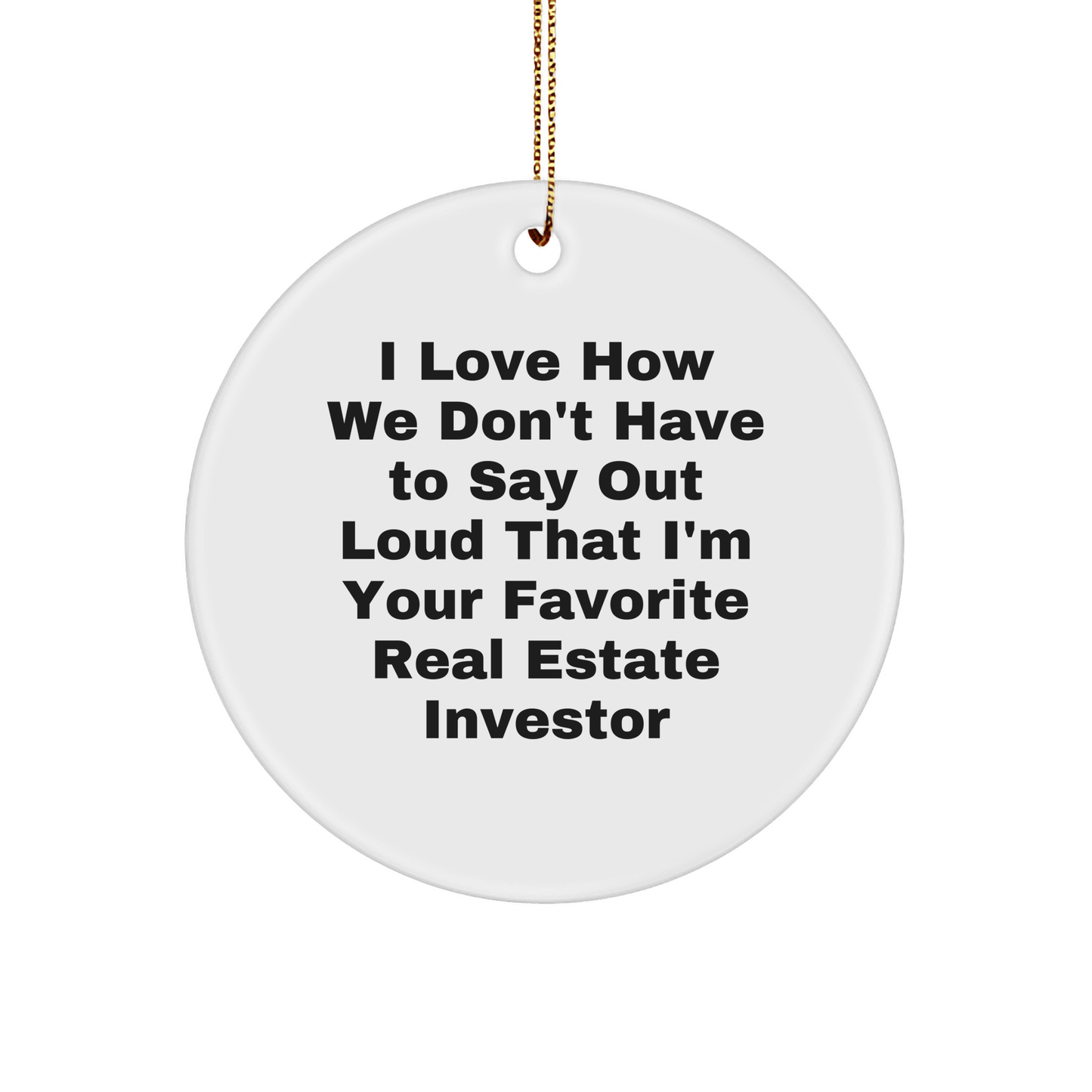 Real Estate Investor Gifts, Funny Quote Circle Ornament, Gifts from Friends to Family, 'I Love How We Don't Have To Say Out Loud That I'm Your Favorite Real Estate Investor' Christmas Unique Gifts - The Buy Boom