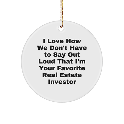 Real Estate Investor Gifts, Funny Quote Circle Ornament, Gifts from Friends to Family, 'I Love How We Don't Have To Say Out Loud That I'm Your Favorite Real Estate Investor' Christmas Unique Gifts - The Buy Boom