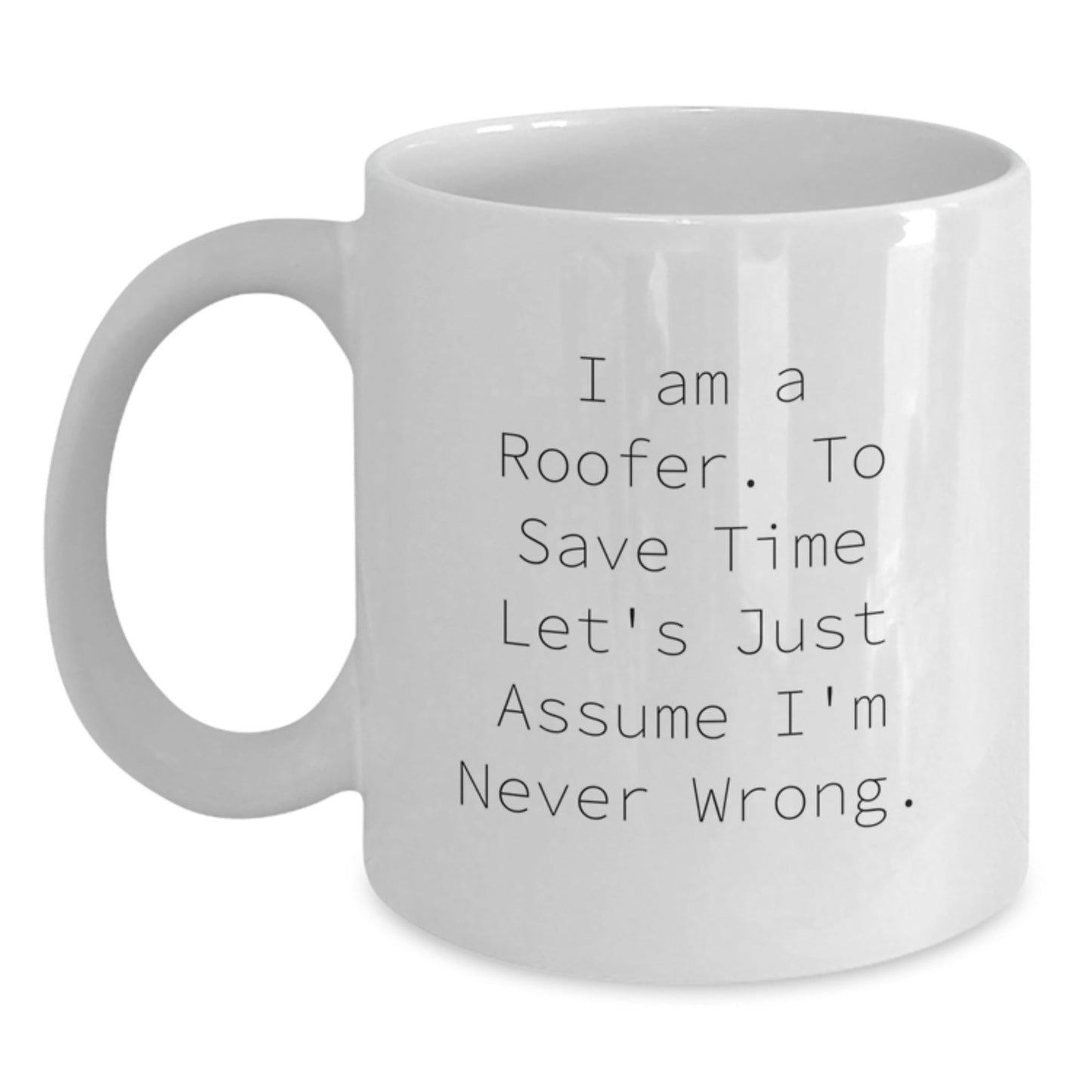 Roofer Humor Gifts from Friends for Birthday Unique Mugs I Am A Roofer To Save Time Let's Just Assume I'm Never Wrong. - The Buy Boom