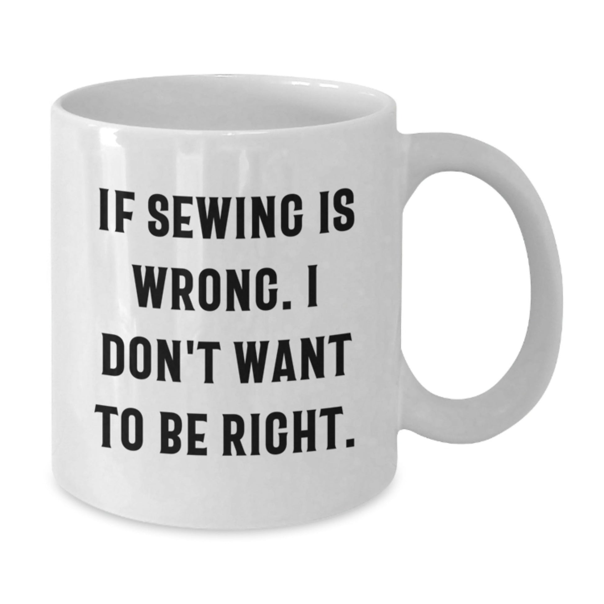 Sewing Enthusiasts Funny White Coffee Mugs Gifts from Friends for Sewing Lovers - If Sewing Is Wrong. I Don't Want To Be Right., Perfect for Birthday - The Buy Boom