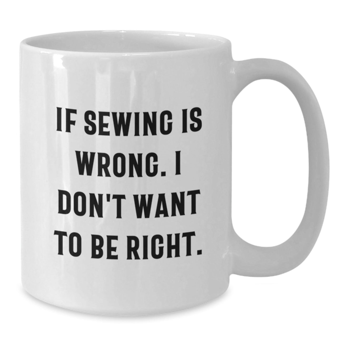 Sewing Enthusiasts Funny White Coffee Mugs Gifts from Friends for Sewing Lovers - If Sewing Is Wrong. I Don't Want To Be Right., Perfect for Birthday - The Buy Boom