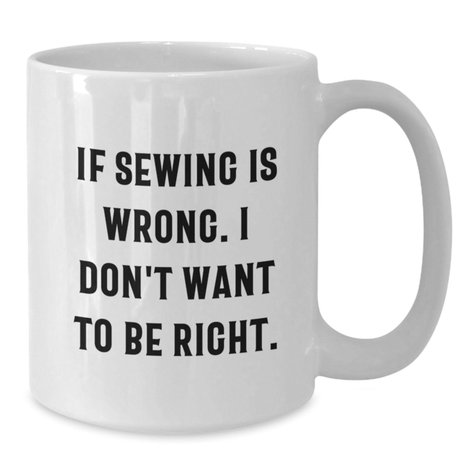 Sewing Enthusiasts Funny White Coffee Mugs Gifts from Friends for Sewing Lovers - If Sewing Is Wrong. I Don't Want To Be Right., Perfect for Birthday - The Buy Boom