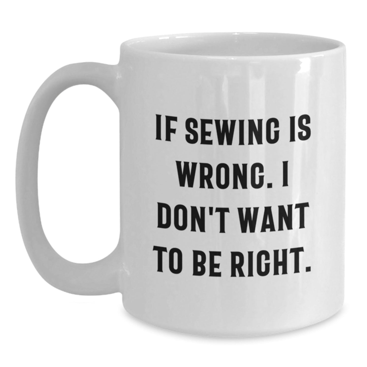 Sewing Enthusiasts Funny White Coffee Mugs Gifts from Friends for Sewing Lovers - If Sewing Is Wrong. I Don't Want To Be Right., Perfect for Birthday - The Buy Boom