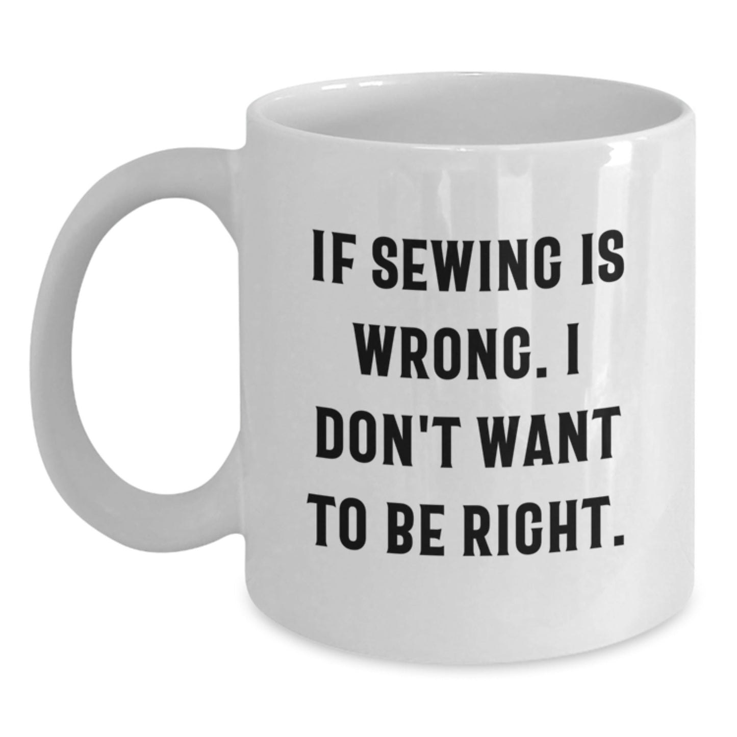 Sewing Enthusiasts Funny White Coffee Mugs Gifts from Friends for Sewing Lovers - If Sewing Is Wrong. I Don't Want To Be Right., Perfect for Birthday - The Buy Boom