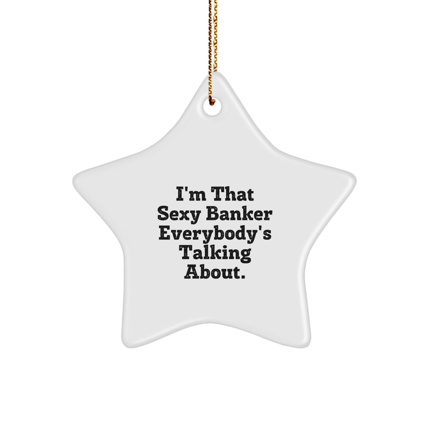 Sexy Banker Christmas Unique Gifts from Friends for Banker, I'm That Sexy Banker Everybody's Talking About. Star Ornament - The Buy Boom