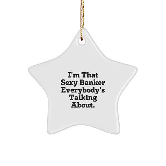 Sexy Banker Christmas Unique Gifts from Friends for Banker, I'm That Sexy Banker Everybody's Talking About. Star Ornament - The Buy Boom
