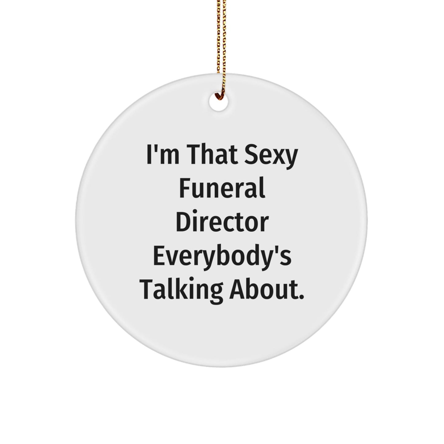 Sexy Funeral Director Gifts from Friends - I'm That Sexy Funeral Director Everybody's Talking About. Christmas Circle Ornament for Funeral Director - The Buy Boom