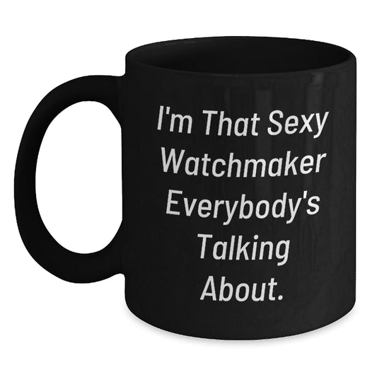 Sexy Watchmaker Funny Birthday Unique Gift for Him, Black Coffee Mug from Friends, 'I'm That Sexy Watchmaker Everybody's Talking About.' - The Buy Boom