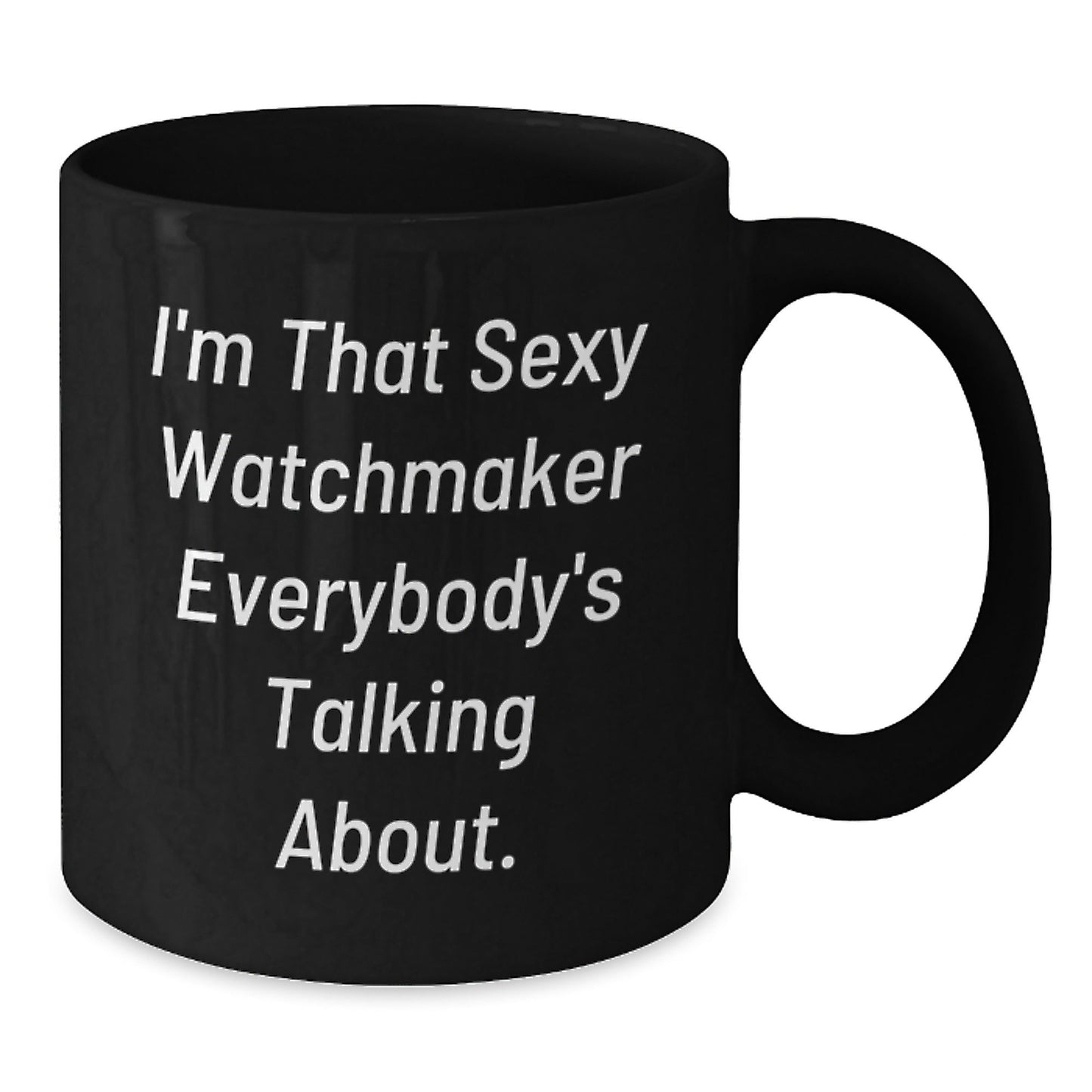 Sexy Watchmaker Funny Birthday Unique Gift for Him, Black Coffee Mug from Friends, 'I'm That Sexy Watchmaker Everybody's Talking About.' - The Buy Boom