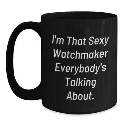 Sexy Watchmaker Funny Birthday Unique Gift for Him, Black Coffee Mug from Friends, 'I'm That Sexy Watchmaker Everybody's Talking About.' - The Buy Boom