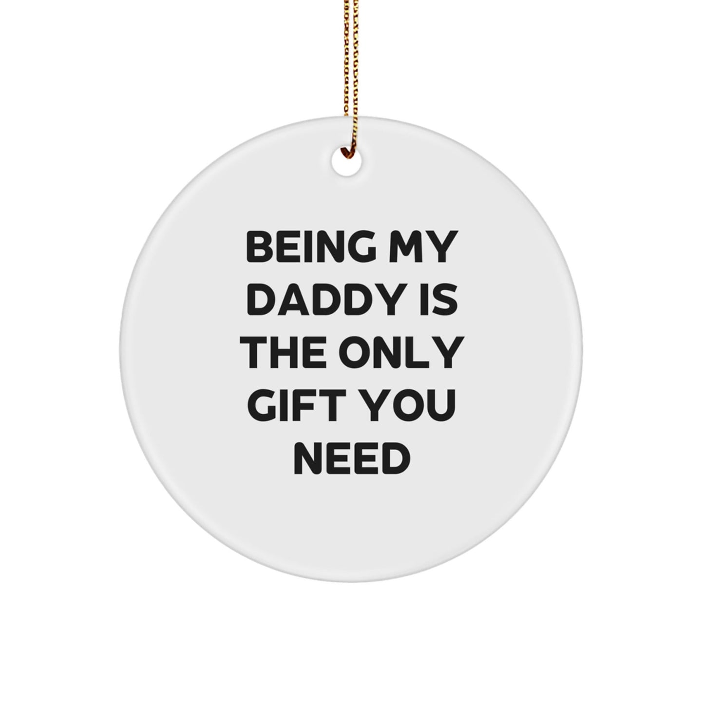 Special Daddy Gifts from Family - Being My Daddy Is The Only Gift You Need Funny Circle Ornament For Men - The Buy Boom