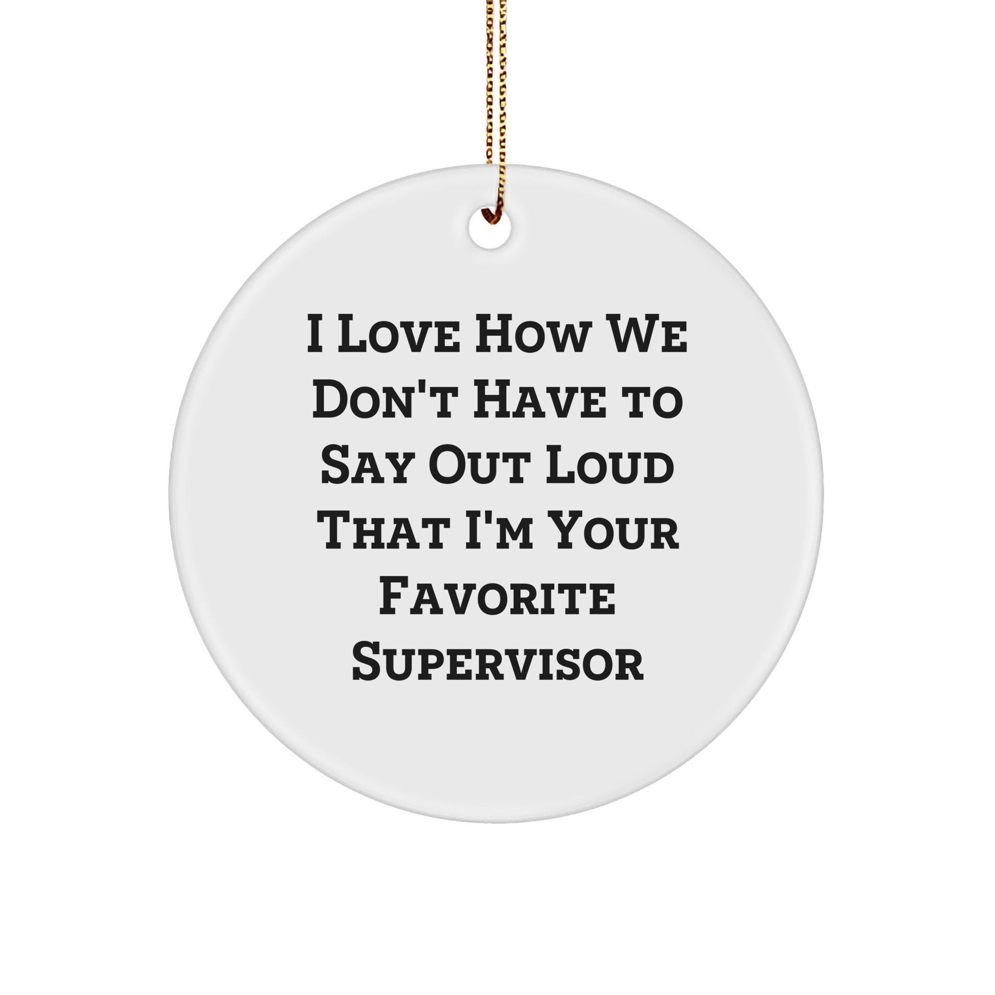 Supervisor Gift Ideas, I Love How We Don't Have To Say Out Loud That I'm Your Favorite Supervisor, Christmas Circle Ornament from Friends, Women - The Buy Boom