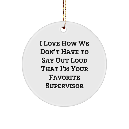 Supervisor Gift Ideas, I Love How We Don't Have To Say Out Loud That I'm Your Favorite Supervisor, Christmas Circle Ornament from Friends, Women - The Buy Boom