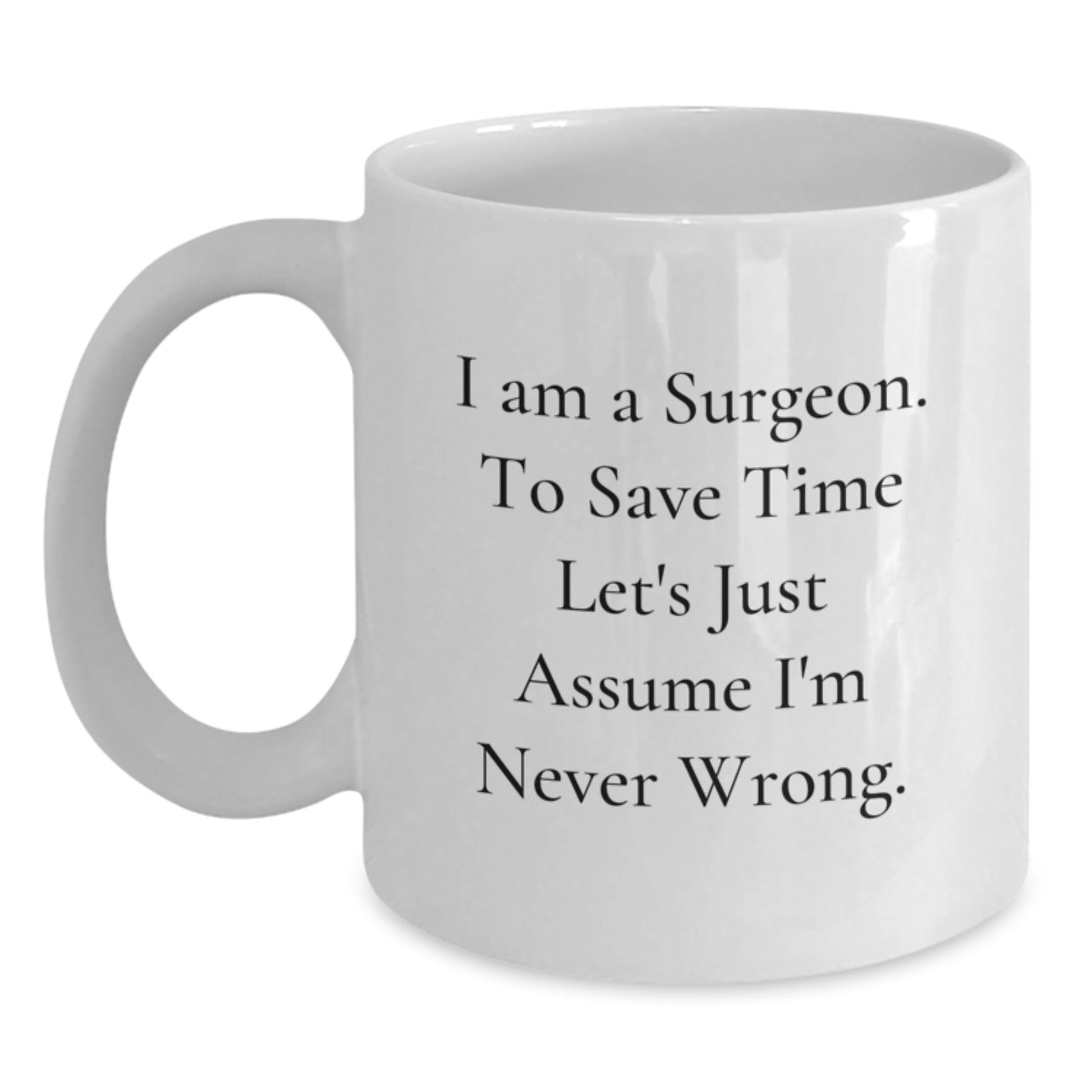 Surgeon Gifts, Funny White Coffee Mug, Gifts from Friends for the Doctor, I Am a Surgeon Assume I'm Never Wrong Graduation Unique Gifts - The Buy Boom
