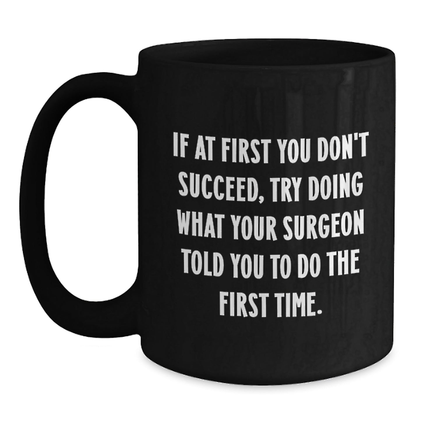 Surgeon Humor Gifts from Friends and Family - Black Coffee Mug, If At First You Don't Succeed, Try Doing What Your Surgeon Told You To Do The First Time. - Funny Graduation Unique Gifts - The Buy Boom