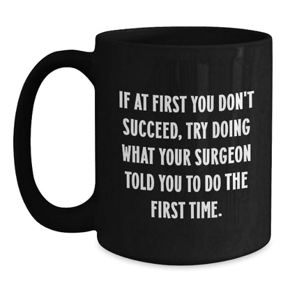 Surgeon Humor Gifts from Friends and Family - Black Coffee Mug, If At First You Don't Succeed, Try Doing What Your Surgeon Told You To Do The First Time. - Funny Graduation Unique Gifts - The Buy Boom