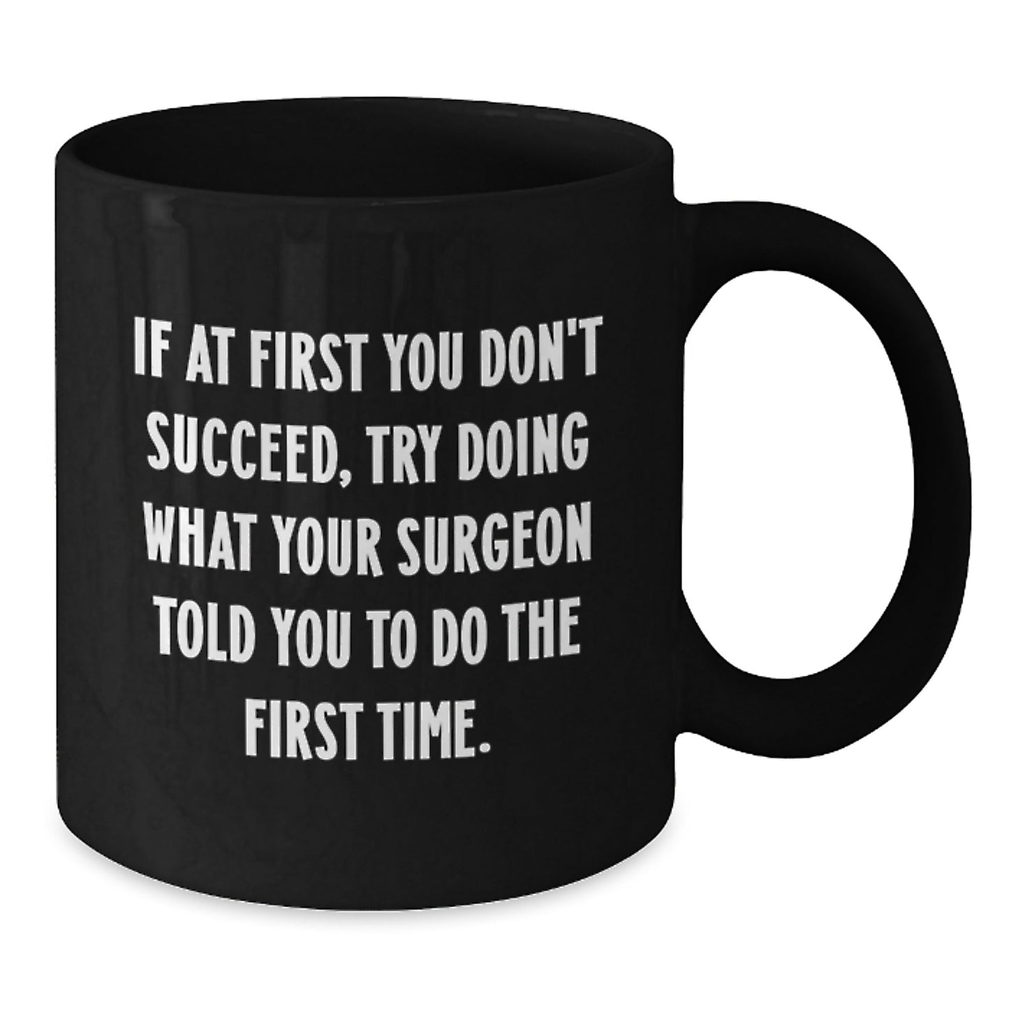 Surgeon Humor Gifts from Friends and Family - Black Coffee Mug, If At First You Don't Succeed, Try Doing What Your Surgeon Told You To Do The First Time. - Funny Graduation Unique Gifts - The Buy Boom