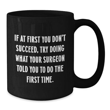 Surgeon Humor Gifts from Friends and Family - Black Coffee Mug, If At First You Don't Succeed, Try Doing What Your Surgeon Told You To Do The First Time. - Funny Graduation Unique Gifts - The Buy Boom