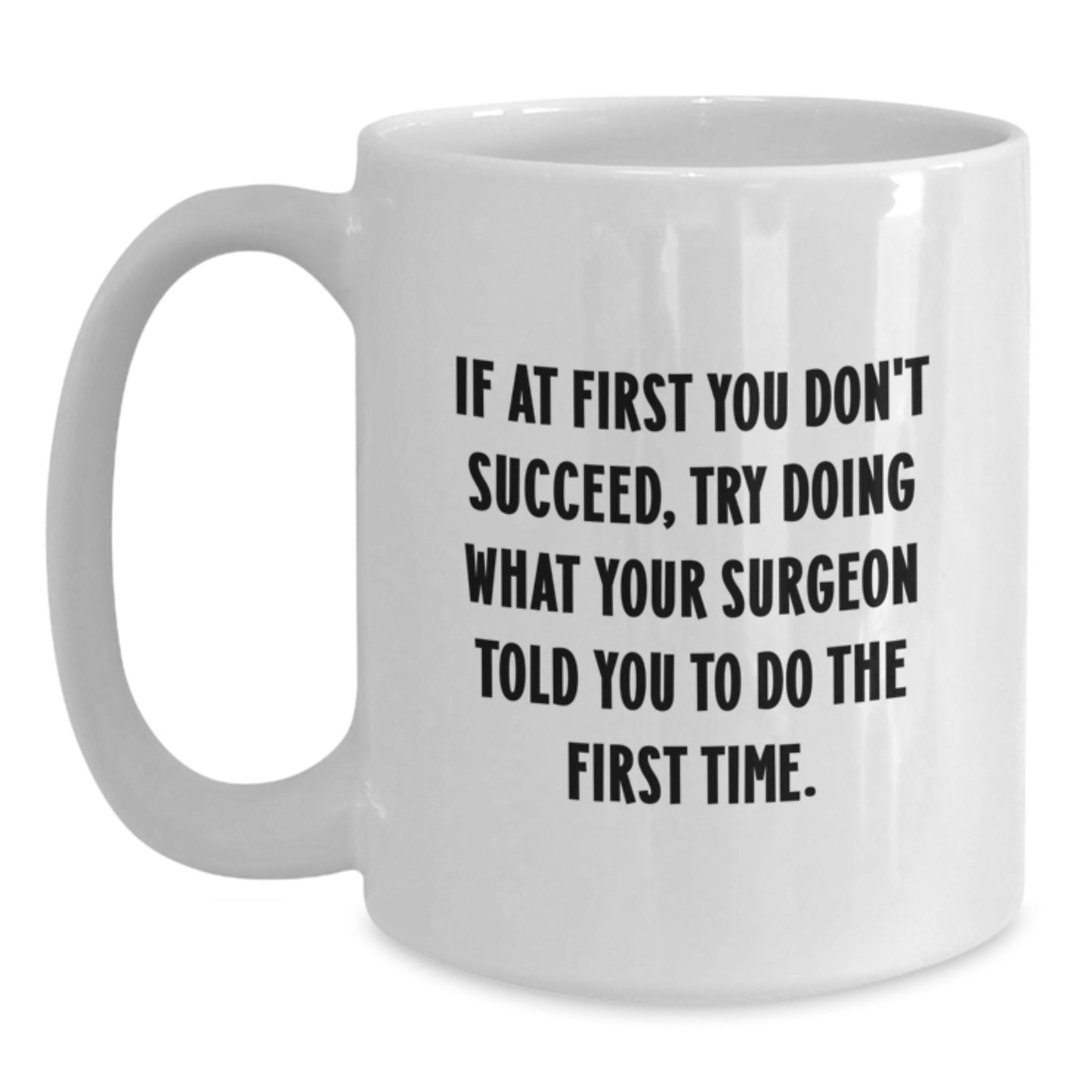 Surgeon Humor White Coffee Mug Gifts from Family to Their Favorite Surgeon - If At First You Don't Succeed, Try Doing What Your Surgeon Told You To Do The First Time., Graduation Unique Gifts - The Buy Boom