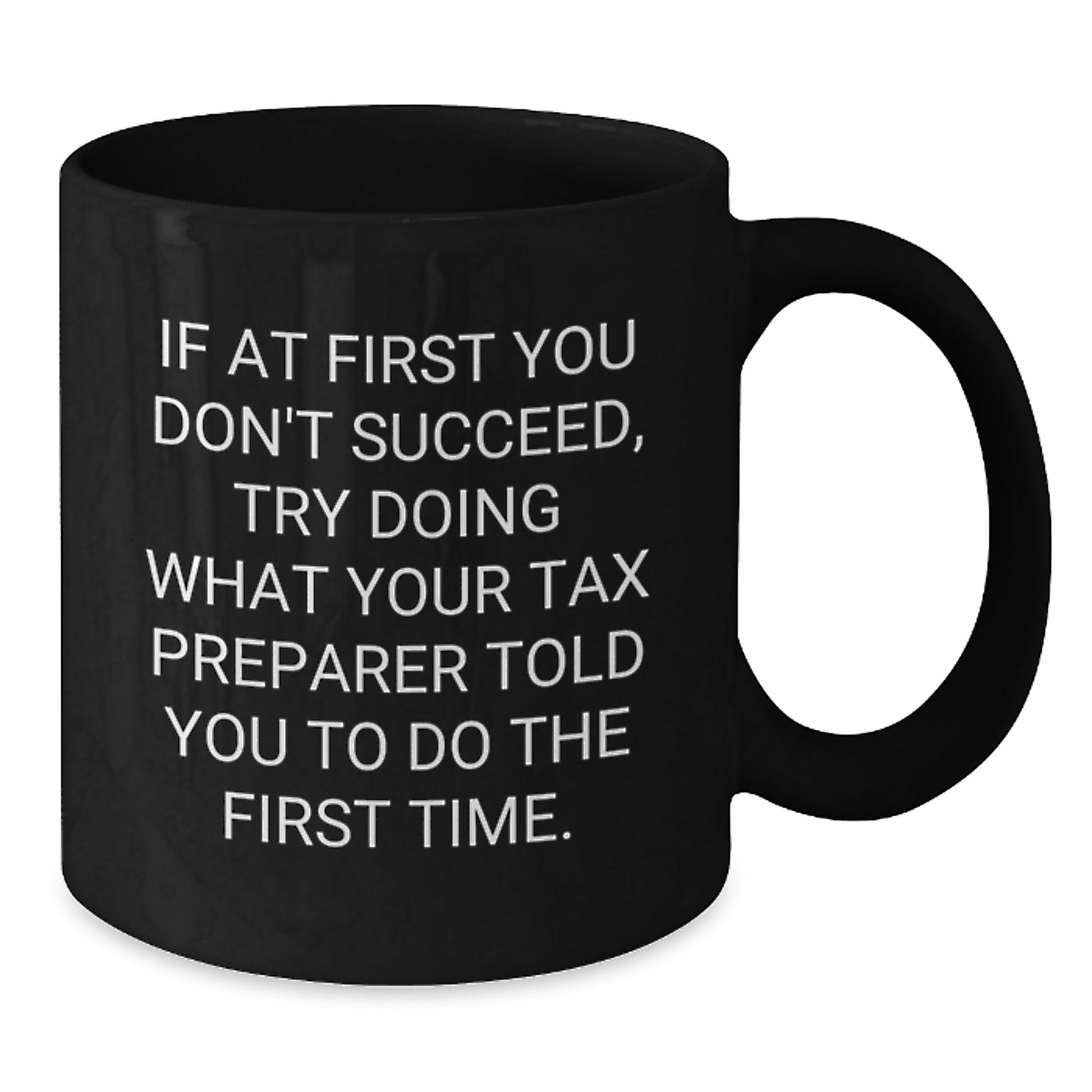 Tax Preparer Humor Black Coffee Mug, Funny Graduation Gift from Friends to Men or Women, 'If At First You Don't Succeed, Try Doing What Your Tax Preparer Told You To Do The First Time.' - The Buy Boom