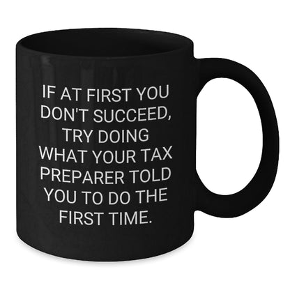 Tax Preparer Humor Black Coffee Mug, Funny Graduation Gift from Friends to Men or Women, 'If At First You Don't Succeed, Try Doing What Your Tax Preparer Told You To Do The First Time.' - The Buy Boom
