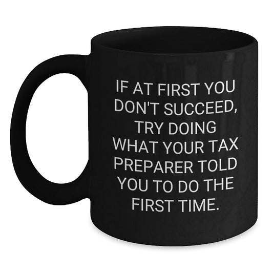 Tax Preparer Humor Black Coffee Mug, Funny Graduation Gift from Friends to Men or Women, 'If At First You Don't Succeed, Try Doing What Your Tax Preparer Told You To Do The First Time.' - The Buy Boom