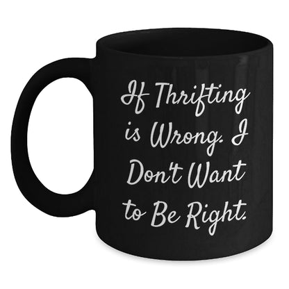 Thrifting Enthusiasts' Delight, Funny Birthday Unique Gift from Friends to Family, 'If Thrifting Is Wrong. I Don't Want To Be Right.' Quote on Black Coffee Mug - The Buy Boom
