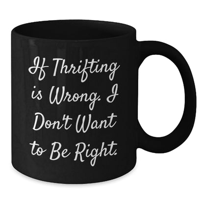 Thrifting Enthusiasts' Delight, Funny Birthday Unique Gift from Friends to Family, 'If Thrifting Is Wrong. I Don't Want To Be Right.' Quote on Black Coffee Mug - The Buy Boom