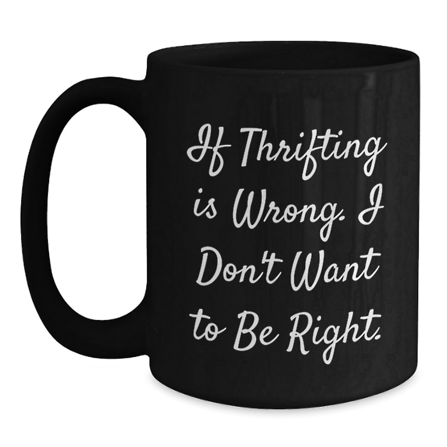 Thrifting Enthusiasts' Delight, Funny Birthday Unique Gift from Friends to Family, 'If Thrifting Is Wrong. I Don't Want To Be Right.' Quote on Black Coffee Mug - The Buy Boom