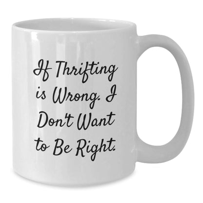 Thrifting Quotes Funny White Coffee Mugs Gifts from Friends for Thrifting Lovers, Birthday Unique Gifts 'If Thrifting is Wrong, I Don't Want to Be Right' Friends Gifts - The Buy Boom