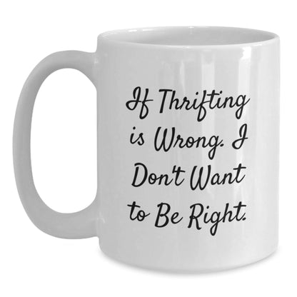 Thrifting Quotes Funny White Coffee Mugs Gifts from Friends for Thrifting Lovers, Birthday Unique Gifts 'If Thrifting is Wrong, I Don't Want to Be Right' Friends Gifts - The Buy Boom