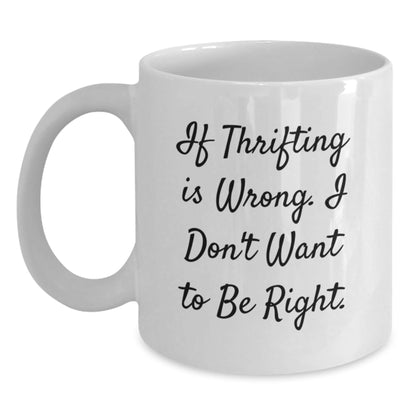 Thrifting Quotes Funny White Coffee Mugs Gifts from Friends for Thrifting Lovers, Birthday Unique Gifts 'If Thrifting is Wrong, I Don't Want to Be Right' Friends Gifts - The Buy Boom