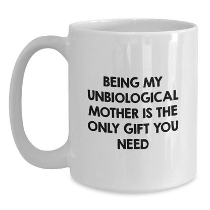 Unbiological Mother Funny White Coffee Mug, Gifts from Men, Women, or Friends, Christmas Unique Gifts for Unbiological Mother, 'Being My Unbiological Mother Is The Only Gift You Need' - The Buy Boom
