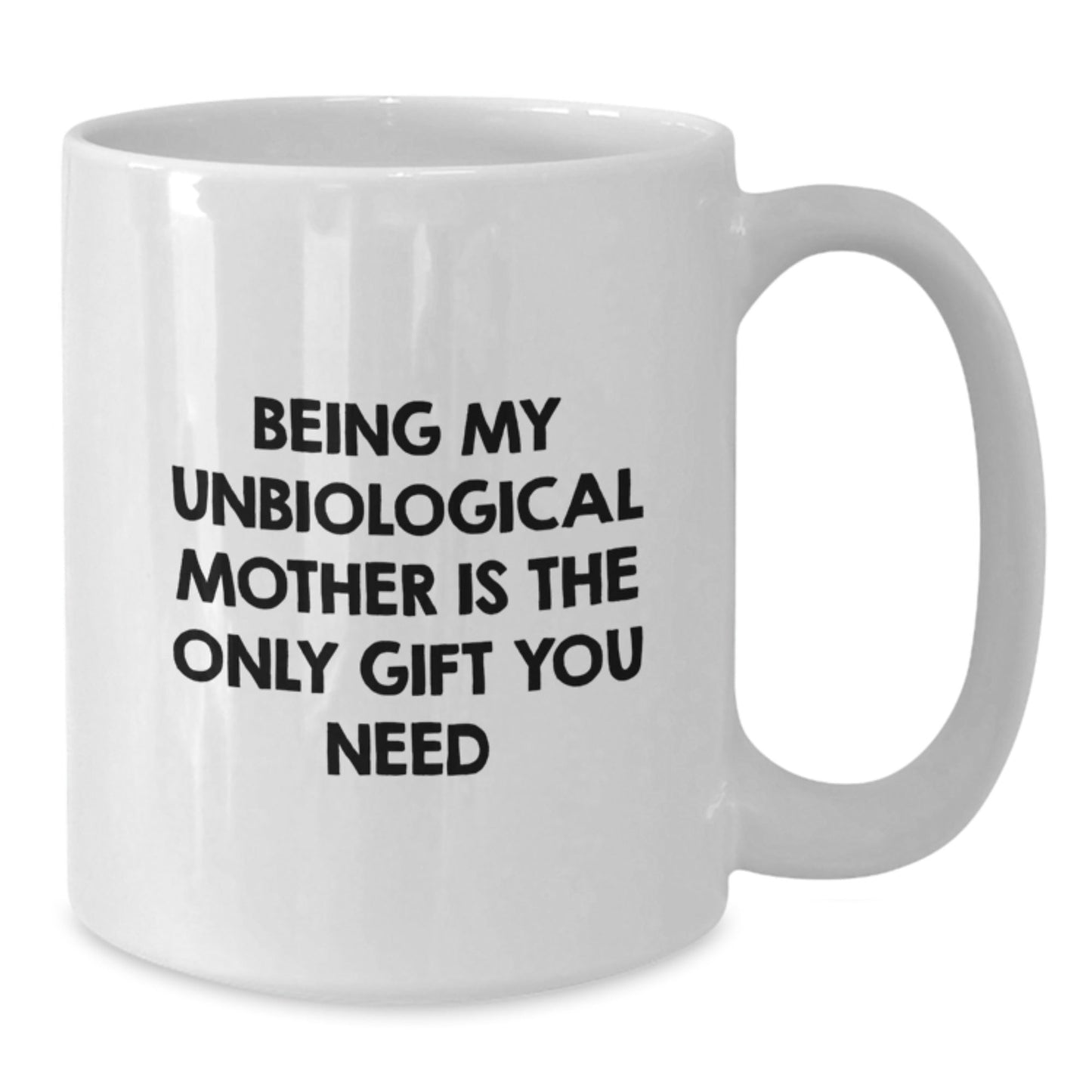 Unbiological Mother Funny White Coffee Mug, Gifts from Men, Women, or Friends, Christmas Unique Gifts for Unbiological Mother, 'Being My Unbiological Mother Is The Only Gift You Need' - The Buy Boom