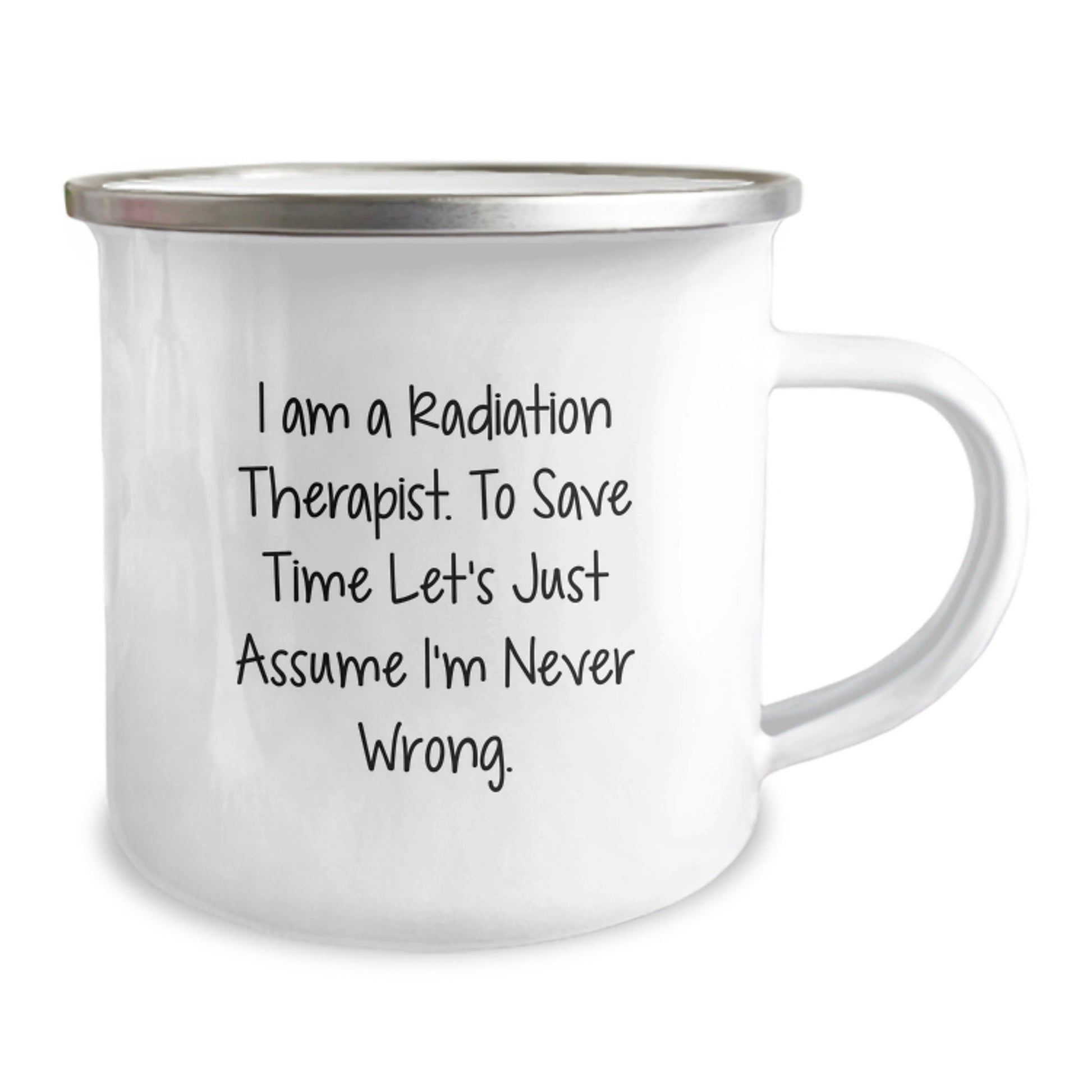 Unique Christmas Unique Gifts from Friends for Radiation Therapist - Funny Camping Mug, I Am A Radiation Therapist. To Save Time Let's Just Assume I'm Never Wrong. Mugs - The Buy Boom