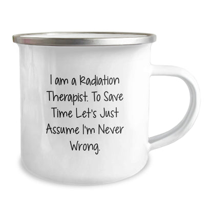 Unique Christmas Unique Gifts from Friends for Radiation Therapist - Funny Camping Mug, I Am A Radiation Therapist. To Save Time Let's Just Assume I'm Never Wrong. Mugs - The Buy Boom