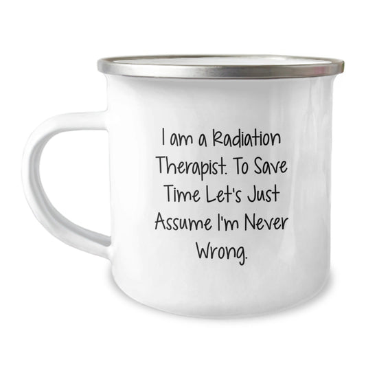 Unique Christmas Unique Gifts from Friends for Radiation Therapist - Funny Camping Mug, I Am A Radiation Therapist. To Save Time Let's Just Assume I'm Never Wrong. Mugs - The Buy Boom