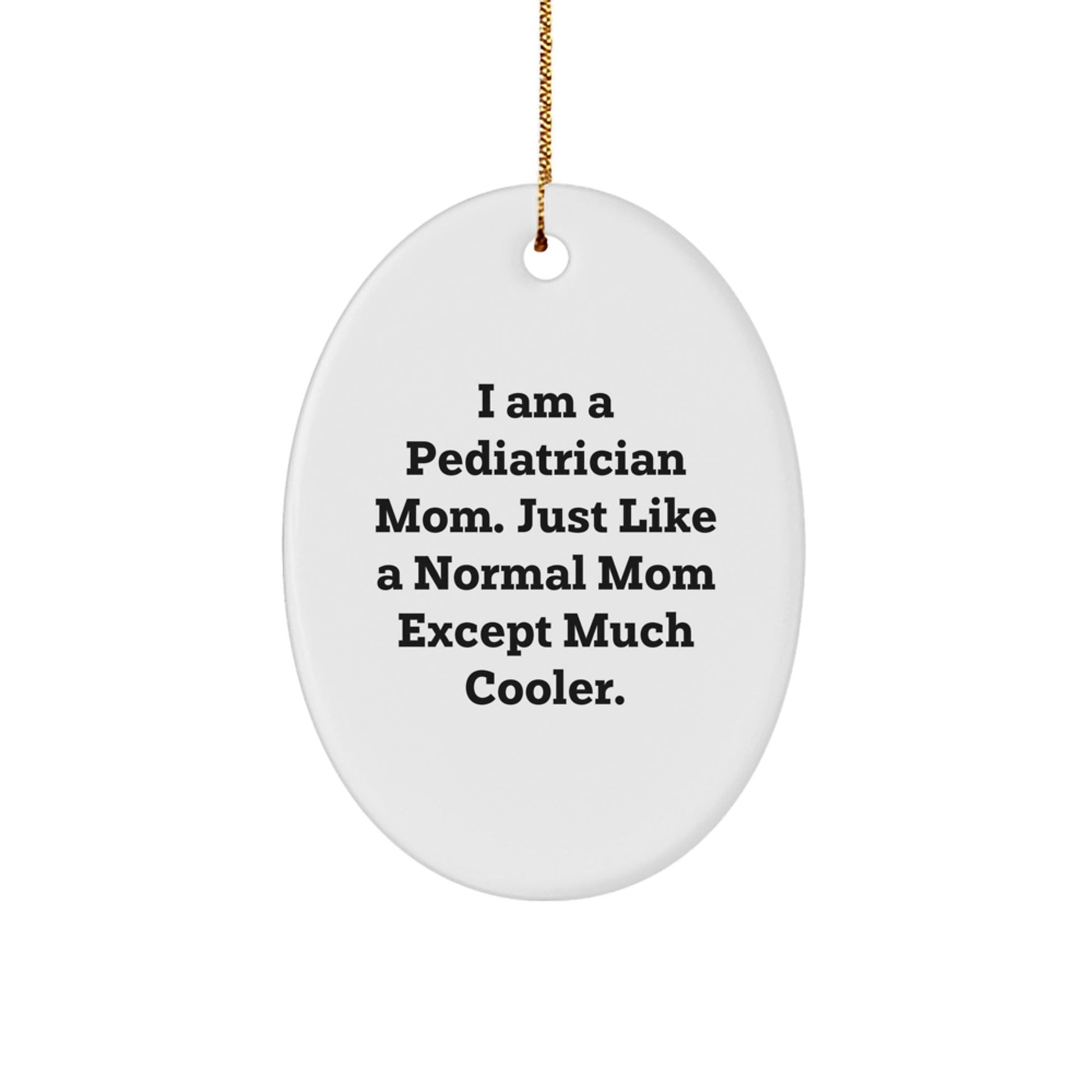 Unique Funny Gifts from Mom to Pediatrician, Oval Ornament for Christmas Decorations, 'I Am A Pediatrician Mom. Just Like A Normal Mom Except Much Cooler.' - The Buy Boom