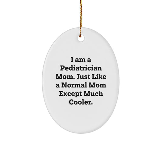 Unique Funny Gifts from Mom to Pediatrician, Oval Ornament for Christmas Decorations, 'I Am A Pediatrician Mom. Just Like A Normal Mom Except Much Cooler.' - The Buy Boom